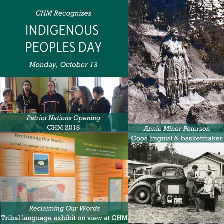 Today, the Coos History Museum joins communities across the nation in honoring Indigenous Peoples’ Day. Today we celebrate the strength, culture, and contributions of Indigenous peoples, past, present, and future.  
  
We honor the Confederated Tribes of the Coos, Lower Umpqua and Siuslaw Indians, the Coquille Tribe, and the Confederated Tribes of the Siletz Indians and their ancestral lands along the Oregon Coast.  
  
We recognize the deep history of stewardship, resilience, and cultural traditions that have shaped this region since time immemorial and continue to do so today. On Indigenous Peoples’ Day, and every day, we commit ourselves to learning from, listening to, and uplifting Indigenous voices.  
  
Although we are closed today, we invite our community to visit us tomorrow to view our exhibits, especially those created in collaboration with local tribes.   
  
#IndigenousPeoplesDay #CoosHistoryMuseum #HonoringHistory #Community