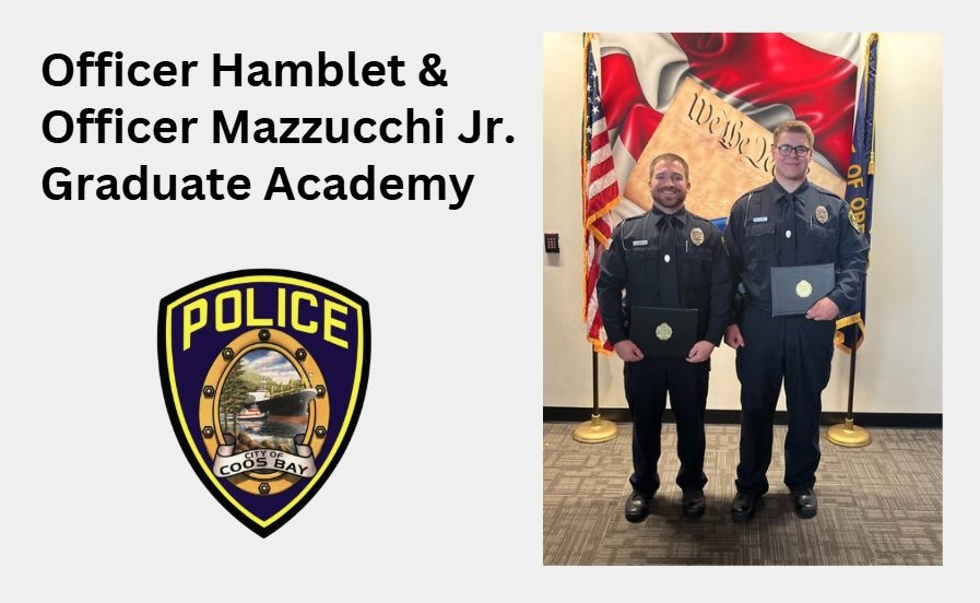 OFFICER HAMBLET AND OFFICER MAZZUCCHI JR. GRADUATE ACADEMY
Please join the Coos Bay Police Department in congratulating Officer Jakob Hamblet (left) and Daniel Mazzucchi Jr. (right) on graduating from the 16-week Basic Police Academy last Friday, October 17, 2025. Both officers will be returning to Coos Bay P.D. to complete their Field Training and Evaluation program before heading out on solo patrol.